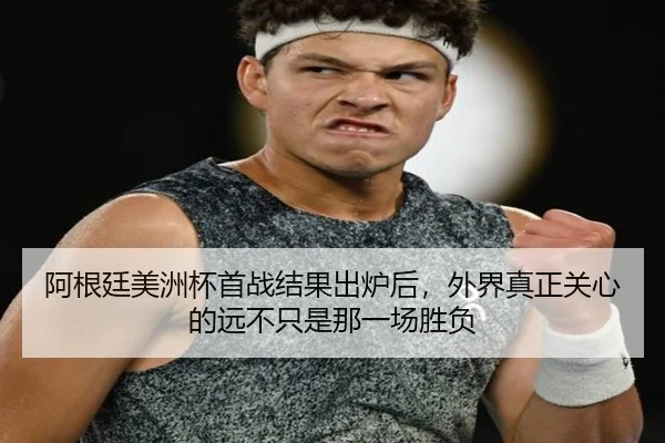 阿根廷美洲杯首战结果出炉后，外界真正关心的远不只是那一场胜负 | Jisu Esports